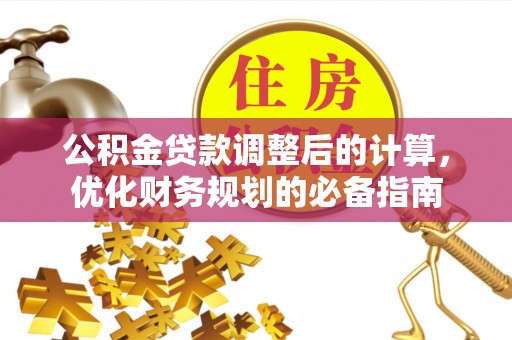 阳泉公积金贷款调整后的计算，优化财务规划的必备指南