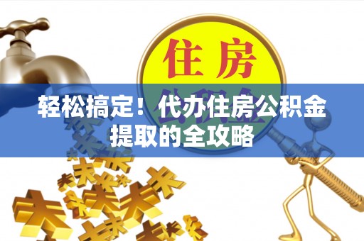 阳泉轻松搞定！代办住房公积金提取的全攻略