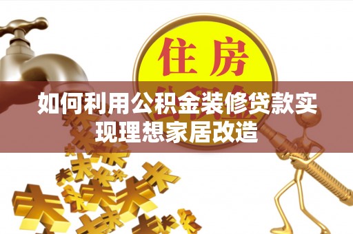 阳泉如何利用公积金装修贷款实现理想家居改造