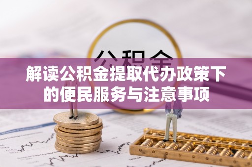 阳泉解读公积金提取代办政策下的便民服务与注意事项