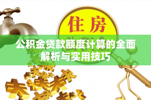 阳泉公积金贷款额度计算的全面解析与实用技巧