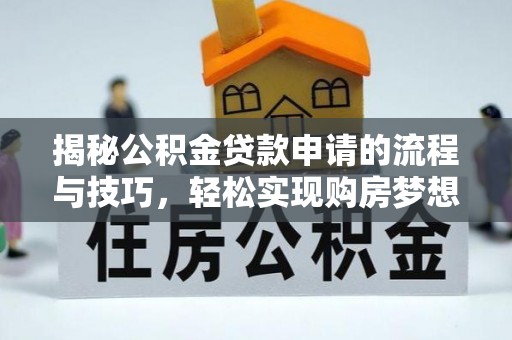阳泉揭秘公积金贷款申请的流程与技巧，轻松实现购房梦想