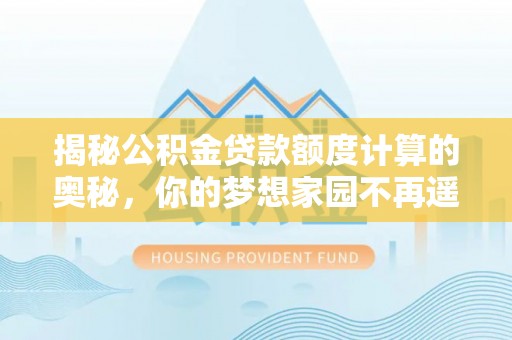 阳泉揭秘公积金贷款额度计算的奥秘，你的梦想家园不再遥不可及