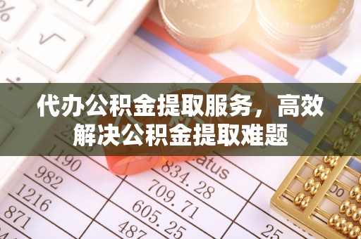阳泉代办公积金提取服务，高效解决公积金提取难题