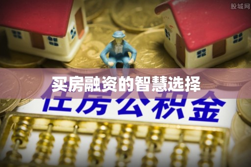 阳泉买房融资的智慧选择