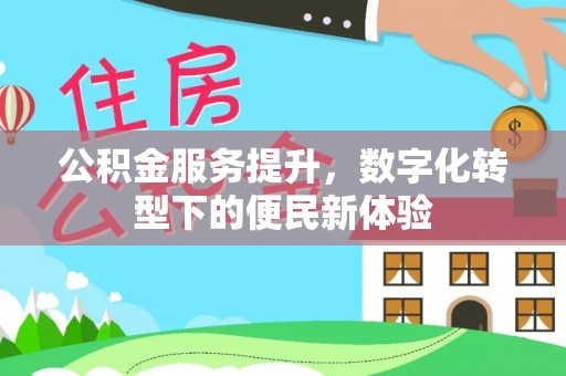 阳泉公积金服务提升，数字化转型下的便民新体验