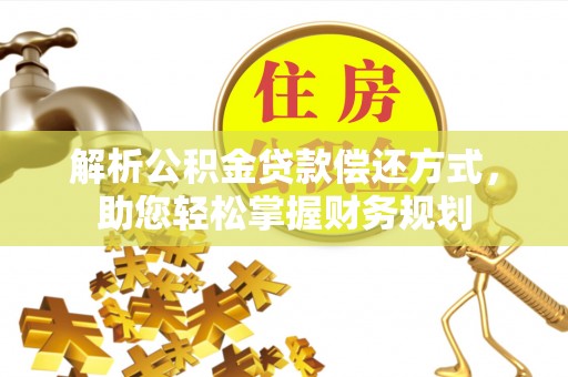 阳泉解析公积金贷款偿还方式，助您轻松掌握财务规划