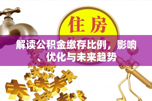 阳泉解读公积金缴存比例，影响、优化与未来趋势