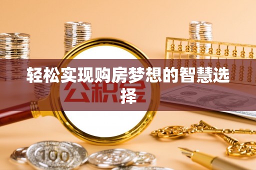 阳泉轻松实现购房梦想的智慧选择
