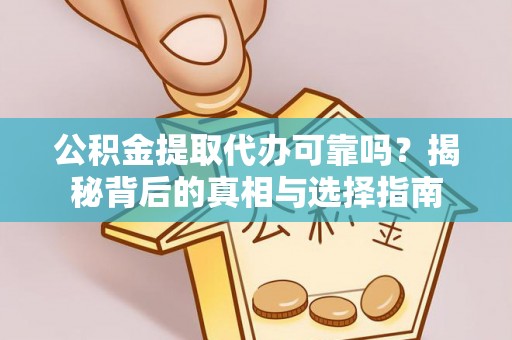 阳泉公积金提取代办可靠吗？揭秘背后的真相与选择指南