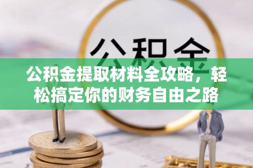 阳泉公积金提取材料全攻略，轻松搞定你的财务自由之路
