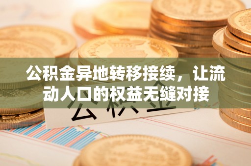 阳泉公积金异地转移接续，让流动人口的权益无缝对接