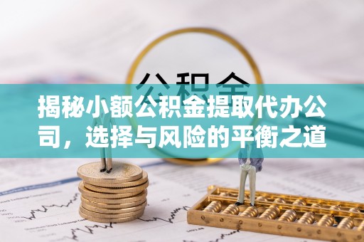 阳泉揭秘小额公积金提取代办公司，选择与风险的平衡之道