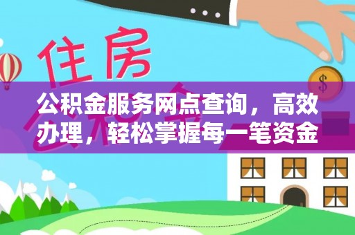 阳泉公积金服务网点查询，高效办理，轻松掌握每一笔资金动态