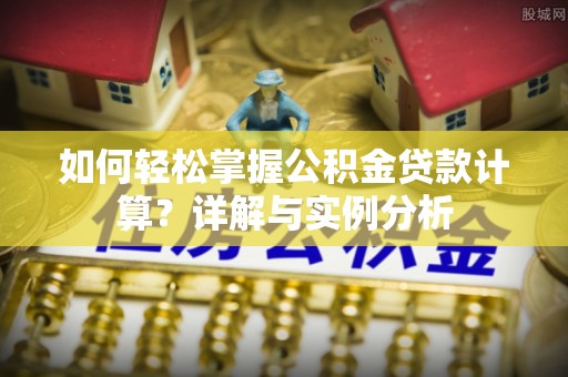 阳泉如何轻松掌握公积金贷款计算？详解与实例分析