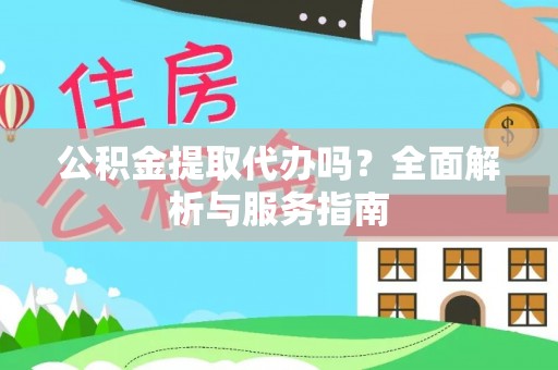 阳泉公积金提取代办吗？全面解析与服务指南