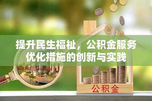 阳泉提升民生福祉，公积金服务优化措施的创新与实践