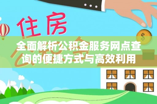 阳泉全面解析公积金服务网点查询的便捷方式与高效利用