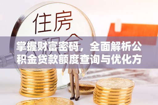 阳泉掌握财富密码，全面解析公积金贷款额度查询与优化方案