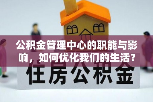 阳泉公积金管理中心的职能与影响，如何优化我们的生活？