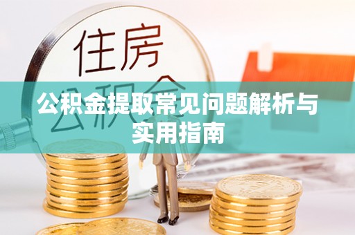 阳泉公积金提取常见问题解析与实用指南