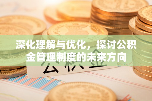 阳泉深化理解与优化，探讨公积金管理制度的未来方向