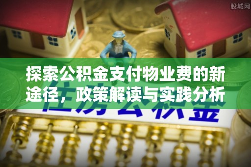 阳泉探索公积金支付物业费的新途径，政策解读与实践分析