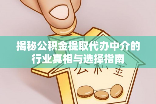 阳泉揭秘公积金提取代办中介的行业真相与选择指南