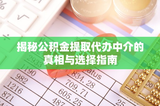 阳泉揭秘公积金提取代办中介的真相与选择指南