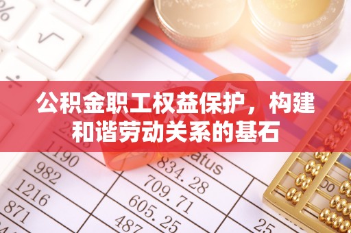 阳泉公积金职工权益保护，构建和谐劳动关系的基石