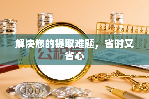 阳泉解决您的提取难题，省时又省心