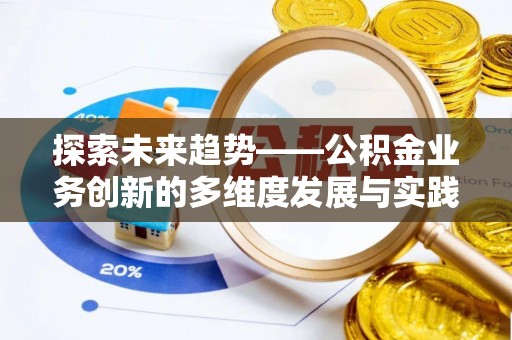 阳泉探索未来趋势——公积金业务创新的多维度发展与实践