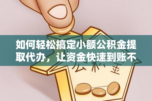 阳泉如何轻松搞定小额公积金提取代办，让资金快速到账不是梦