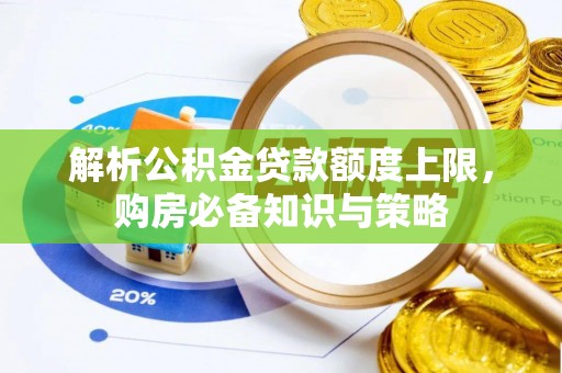 阳泉解析公积金贷款额度上限，购房必备知识与策略