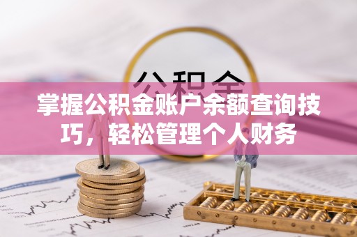 阳泉掌握公积金账户余额查询技巧，轻松管理个人财务