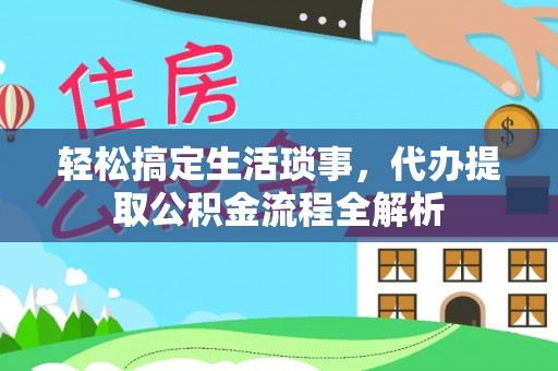 阳泉轻松搞定生活琐事，代办提取公积金流程全解析