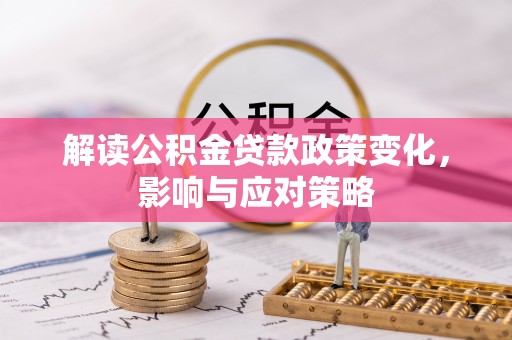 阳泉解读公积金贷款政策变化，影响与应对策略