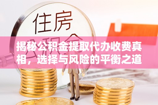阳泉揭秘公积金提取代办收费真相，选择与风险的平衡之道