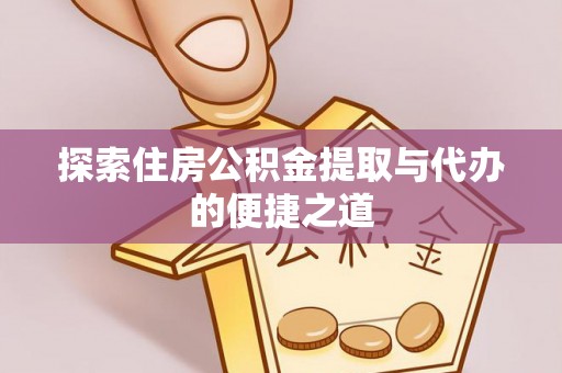 阳泉探索住房公积金提取与代办的便捷之道