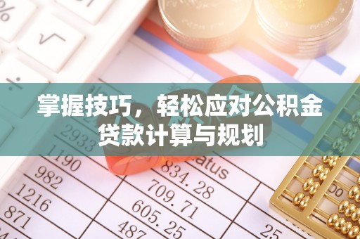 阳泉掌握技巧，轻松应对公积金贷款计算与规划