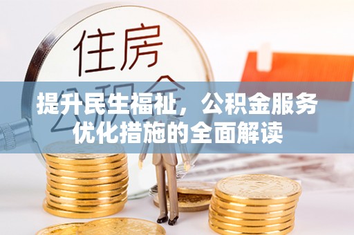 阳泉提升民生福祉，公积金服务优化措施的全面解读