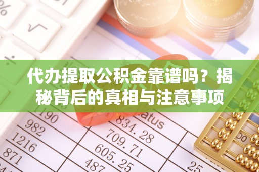 阳泉代办提取公积金靠谱吗？揭秘背后的真相与注意事项