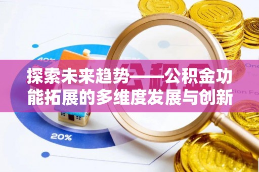 阳泉探索未来趋势——公积金功能拓展的多维度发展与创新