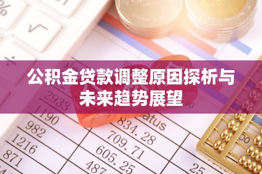 阳泉公积金贷款调整原因探析与未来趋势展望