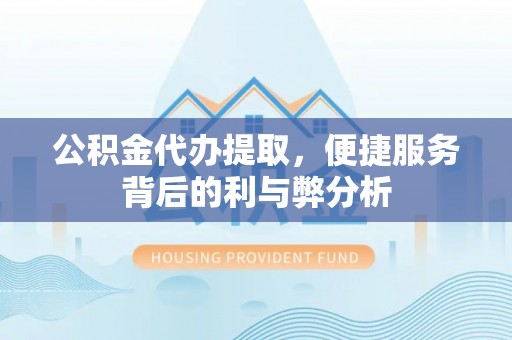 阳泉公积金代办提取，便捷服务背后的利与弊分析