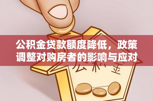 阳泉公积金贷款额度降低，政策调整对购房者的影响与应对策略