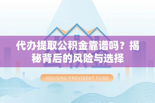 阳泉代办提取公积金靠谱吗？揭秘背后的风险与选择