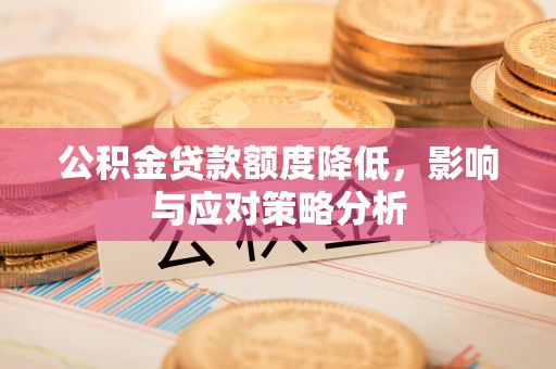 阳泉公积金贷款额度降低，影响与应对策略分析