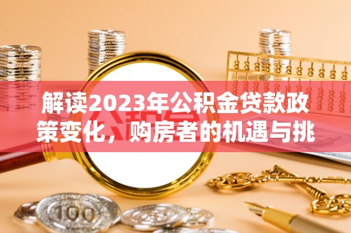 阳泉解读2023年公积金贷款政策变化，购房者的机遇与挑战