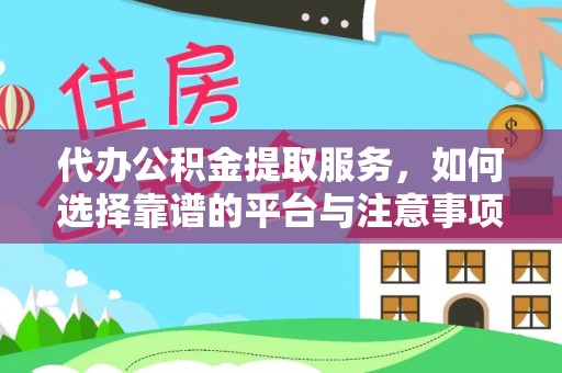 阳泉代办公积金提取服务，如何选择靠谱的平台与注意事项